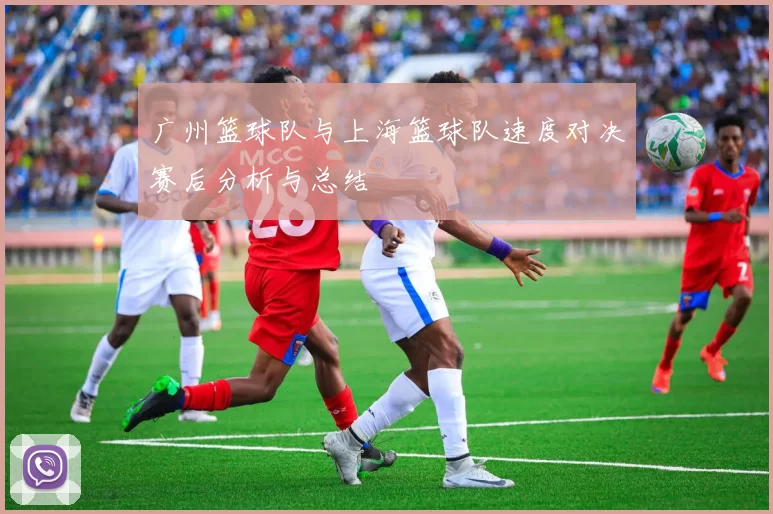 广州篮球队与上海篮球队速度对决赛后分析与总结