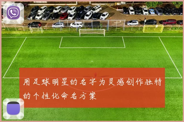 用足球明星的名字为灵感创作独特的个性化命名方案