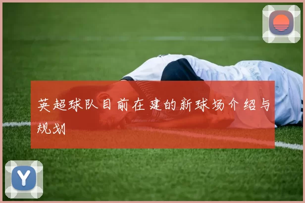 英超球队目前在建的新球场介绍与规划