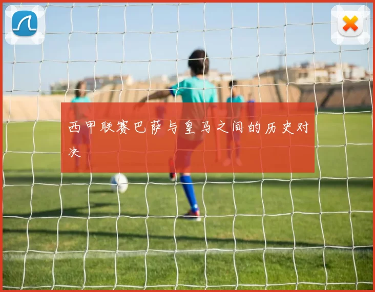 西甲联赛巴萨与皇马之间的历史对决