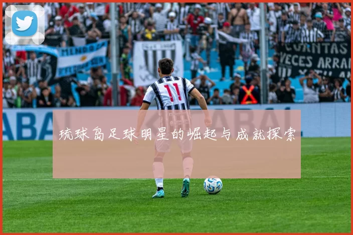 琉球岛足球明星的崛起与成就探索