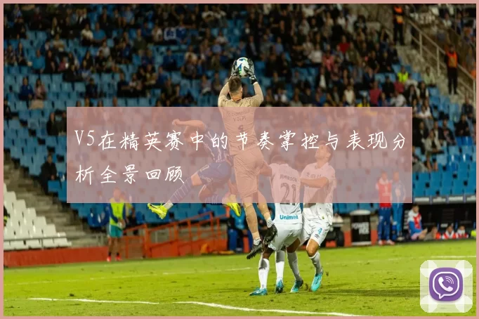 V5在精英赛中的节奏掌控与表现分析全景回顾