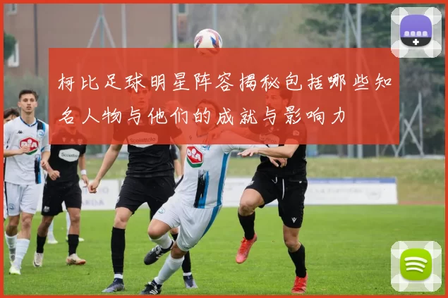 柯比足球明星阵容揭秘包括哪些知名人物与他们的成就与影响力