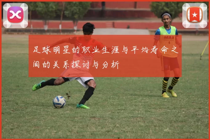 足球明星的职业生涯与平均寿命之间的关系探讨与分析