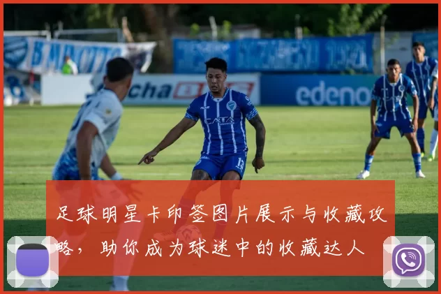 足球明星卡印签图片展示与收藏攻略，助你成为球迷中的收藏达人