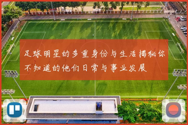 足球明星的多重身份与生活揭秘你不知道的他们日常与事业发展