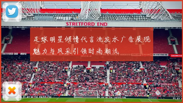 足球明星倾情代言洗发水广告展现魅力与风采引领时尚潮流