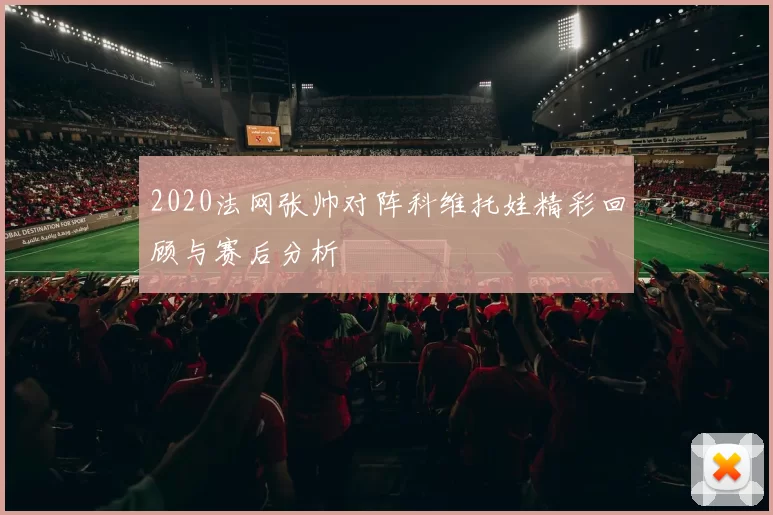 2020法网张帅对阵科维托娃精彩回顾与赛后分析