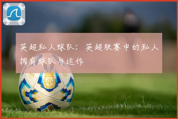 英超私人球队：英超联赛中的私人拥有球队与运作