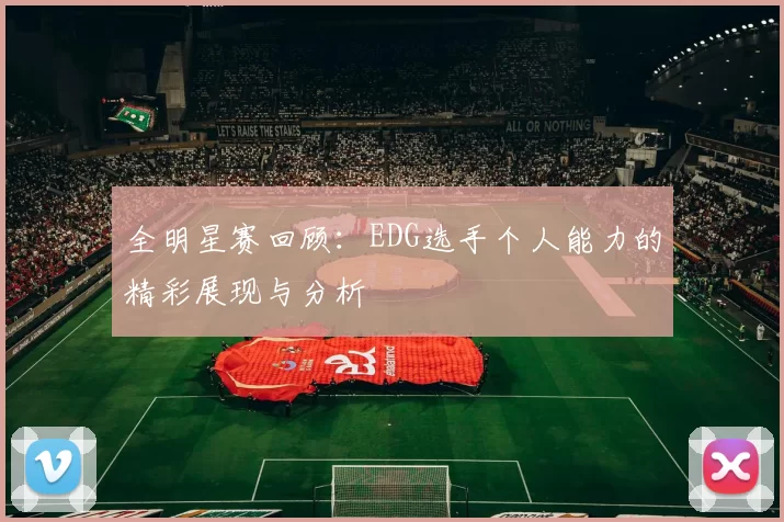 全明星赛回顾：EDG选手个人能力的精彩展现与分析