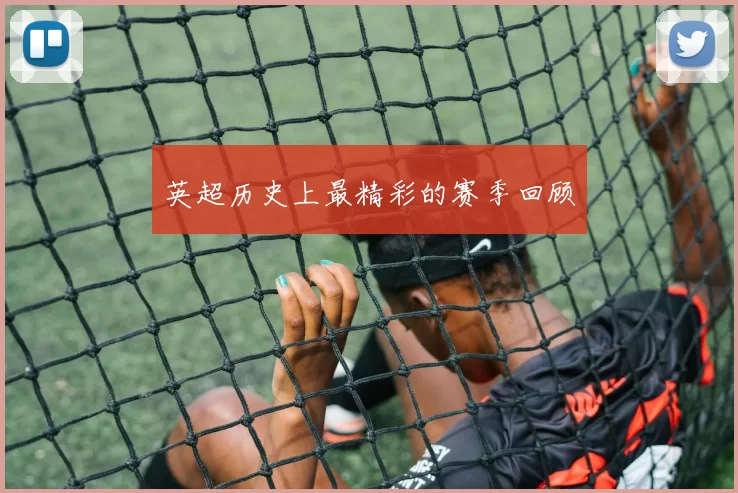 英超历史上最精彩的赛季回顾