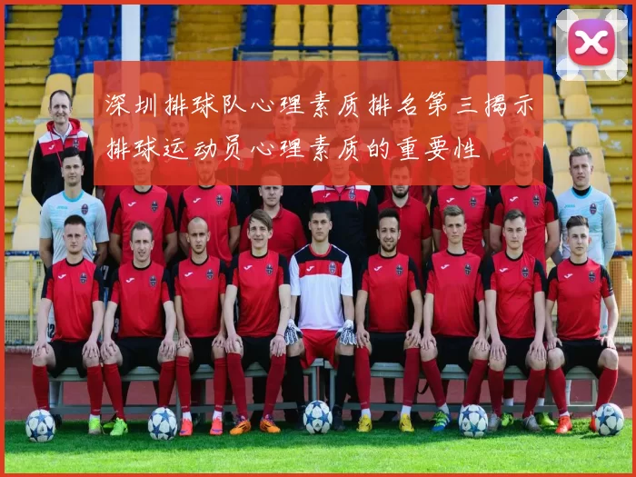 深圳排球队心理素质排名第三揭示排球运动员心理素质的重要性