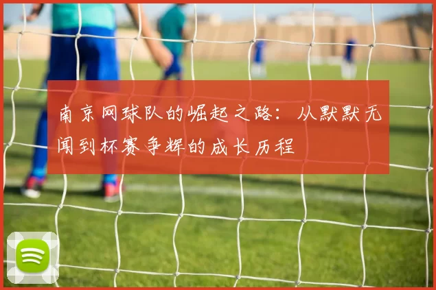 南京网球队的崛起之路：从默默无闻到杯赛争辉的成长历程