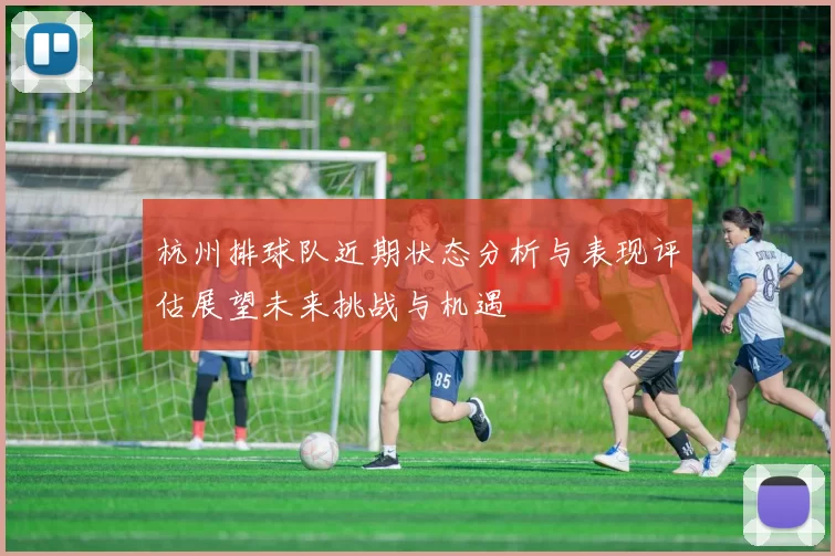 杭州排球队近期状态分析与表现评估展望未来挑战与机遇