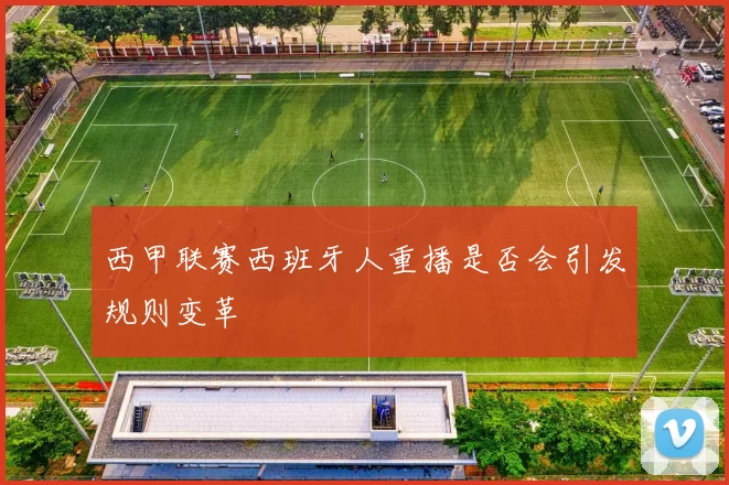 西甲联赛西班牙人重播是否会引发规则变革