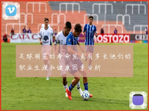 足球明星的寿命究竟有多长他们的职业生涯和健康因素分析