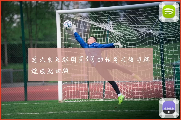 意大利足球明星8号的传奇之路与辉煌成就回顾