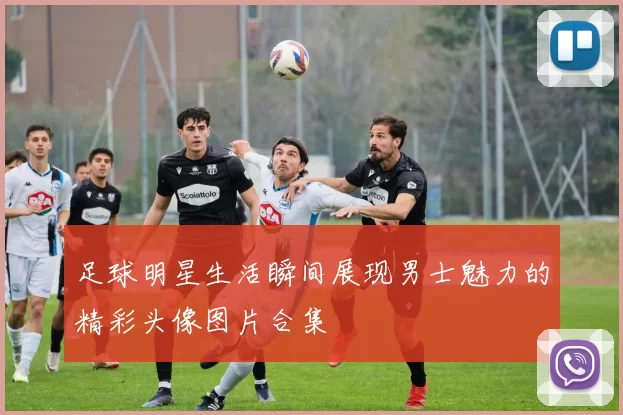 足球明星生活瞬间展现男士魅力的精彩头像图片合集