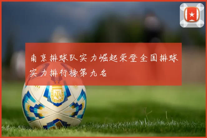 南京排球队实力崛起荣登全国排球实力排行榜第九名