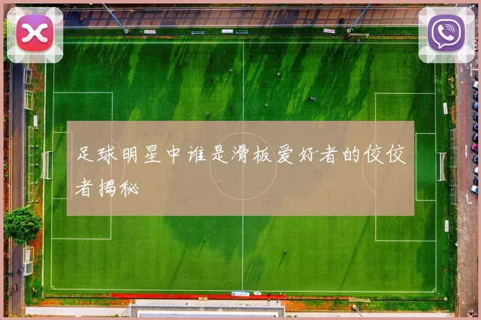 足球明星中谁是滑板爱好者的佼佼者揭秘