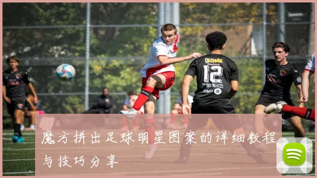 魔方拼出足球明星图案的详细教程与技巧分享