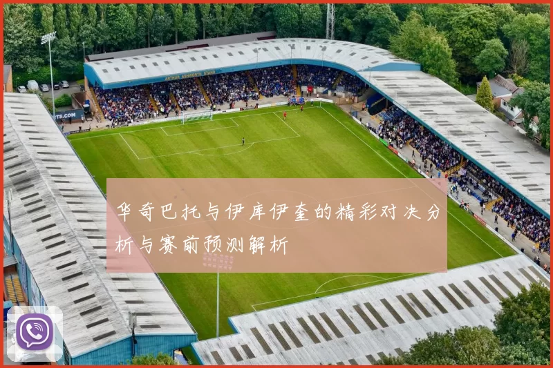 华奇巴托与伊库伊奎的精彩对决分析与赛前预测解析
