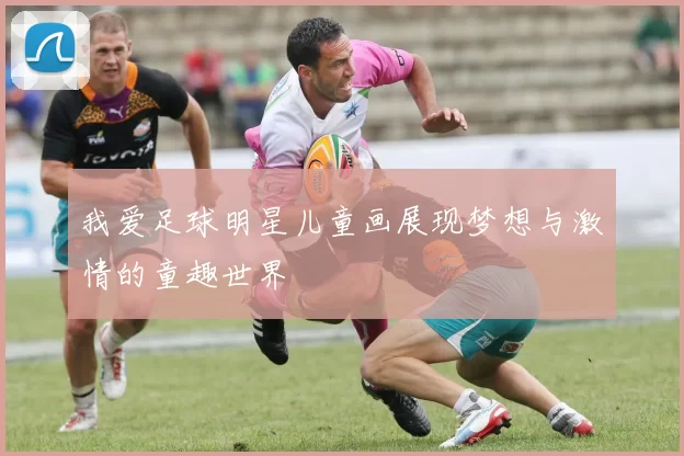 我爱足球明星儿童画展现梦想与激情的童趣世界