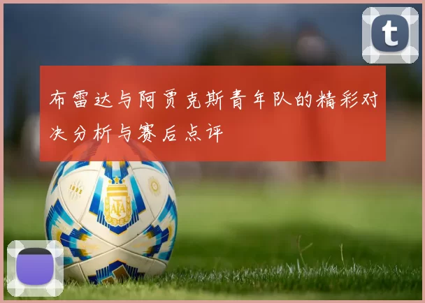 布雷达与阿贾克斯青年队的精彩对决分析与赛后点评