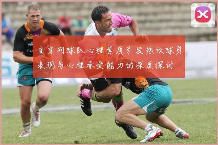 南京网球队心理素质引发热议球员表现与心理承受能力的深度探讨