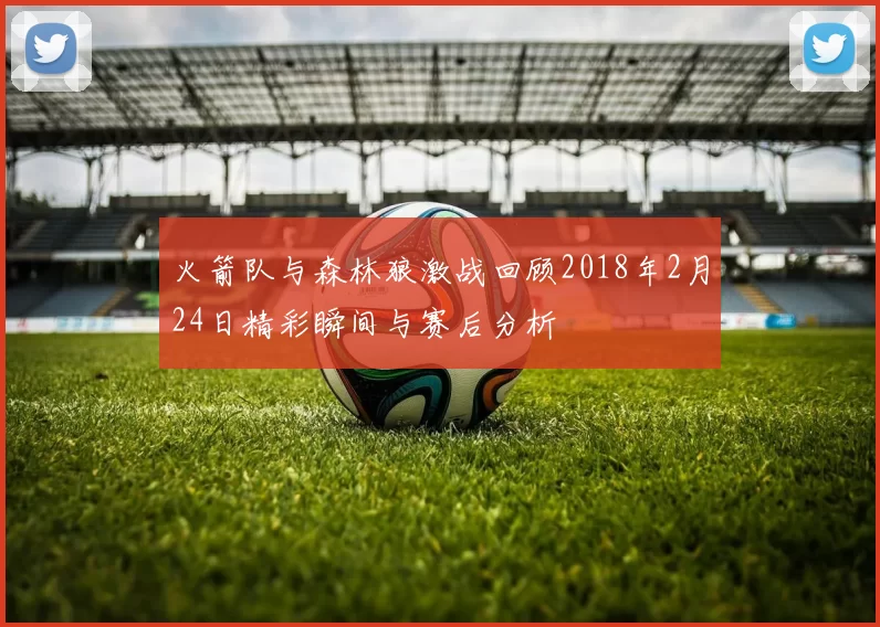 火箭队与森林狼激战回顾2018年2月24日精彩瞬间与赛后分析