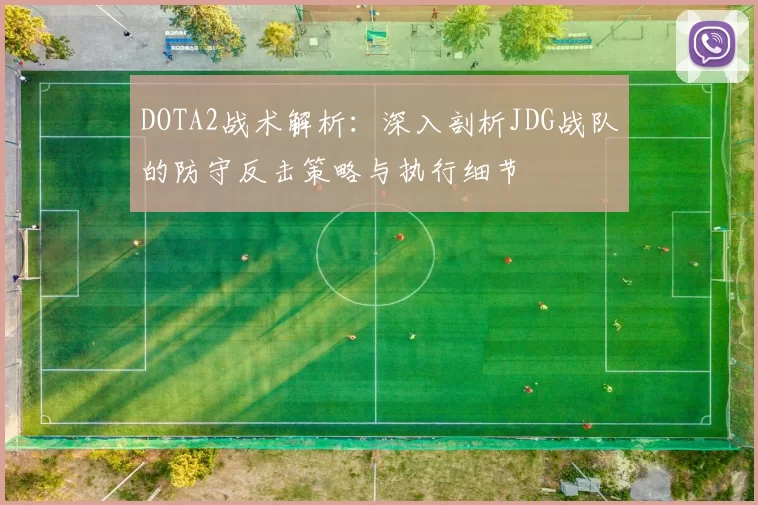 DOTA2战术解析：深入剖析JDG战队的防守反击策略与执行细节