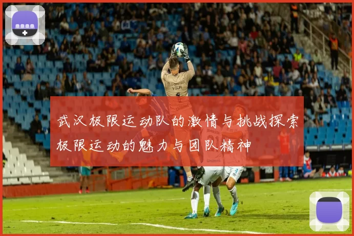 武汉极限运动队的激情与挑战探索极限运动的魅力与团队精神