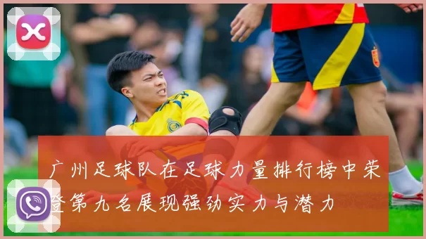 广州足球队在足球力量排行榜中荣登第九名展现强劲实力与潜力