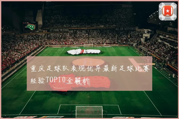 重庆足球队表现优异最新足球比赛经验TOP10全解析