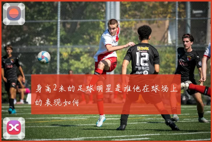 身高2米的足球明星是谁他在球场上的表现如何