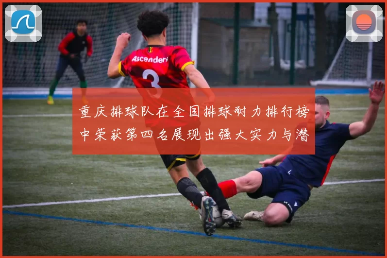 重庆排球队在全国排球耐力排行榜中荣获第四名展现出强大实力与潜力