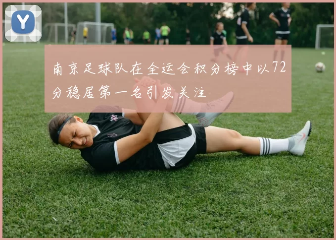 南京足球队在全运会积分榜中以72分稳居第一名引发关注