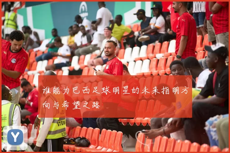 谁能为巴西足球明星的未来指明方向与希望之路