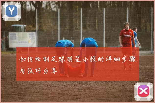 如何绘制足球明星小报的详细步骤与技巧分享