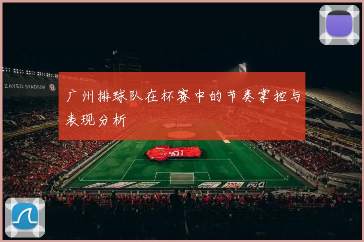广州排球队在杯赛中的节奏掌控与表现分析
