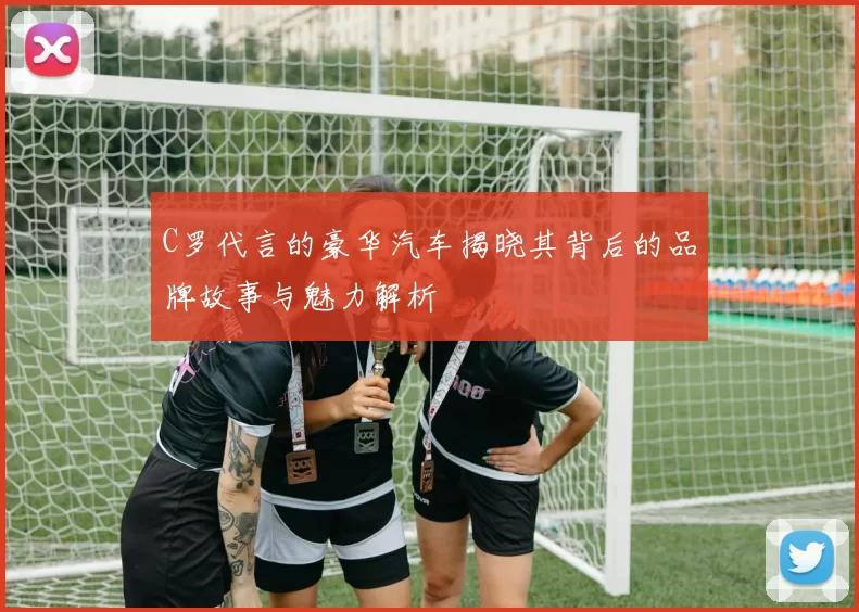 C罗代言的豪华汽车揭晓其背后的品牌故事与魅力解析