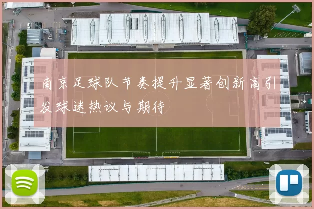 南京足球队节奏提升显著创新高引发球迷热议与期待