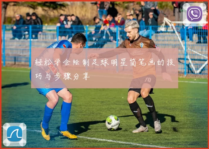 轻松学会绘制足球明星简笔画的技巧与步骤分享
