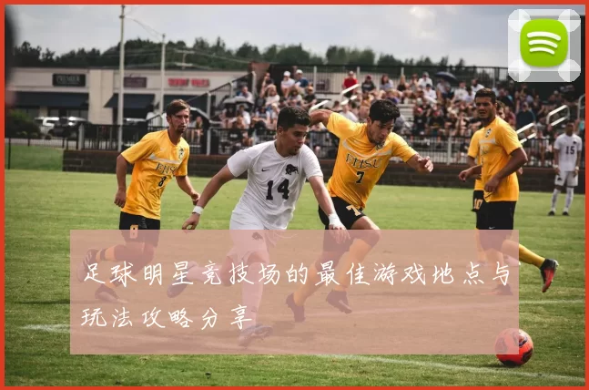 足球明星竞技场的最佳游戏地点与玩法攻略分享