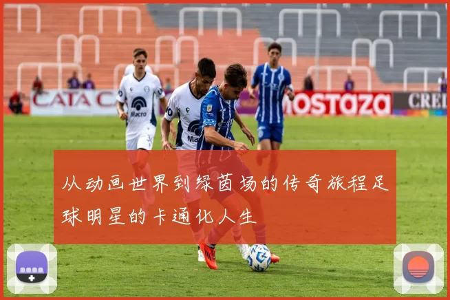 从动画世界到绿茵场的传奇旅程足球明星的卡通化人生