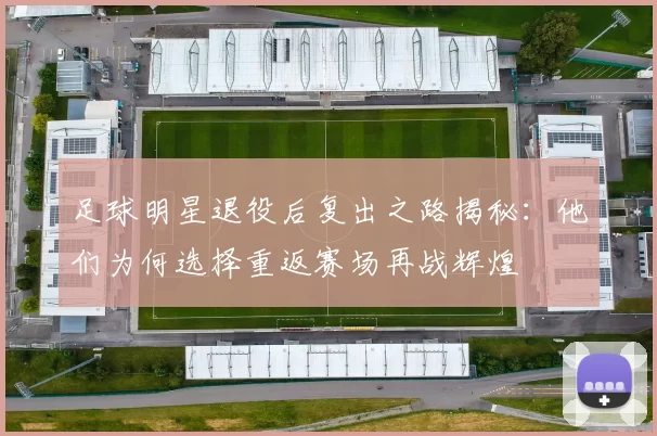足球明星退役后复出之路揭秘：他们为何选择重返赛场再战辉煌