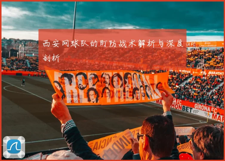 西安网球队的盯防战术解析与深度剖析