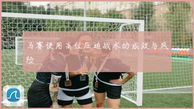 马赛使用高位压迫战术的成效与风险
