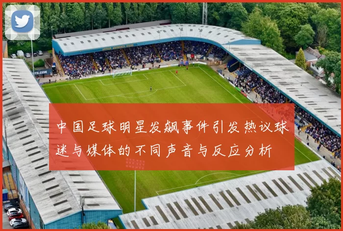 中国足球明星发飙事件引发热议球迷与媒体的不同声音与反应分析