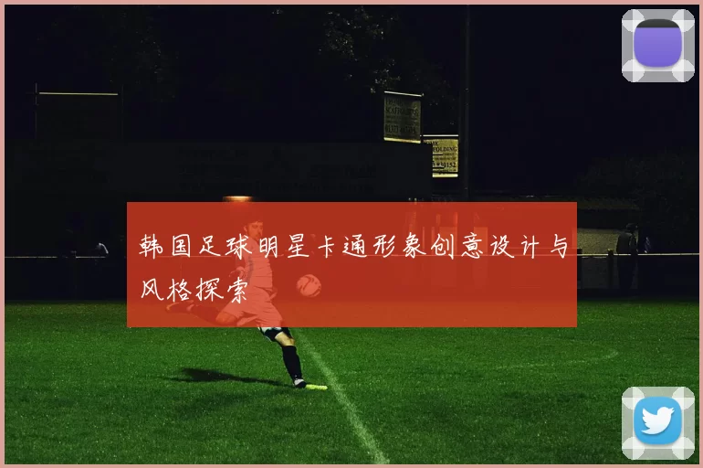 韩国足球明星卡通形象创意设计与风格探索